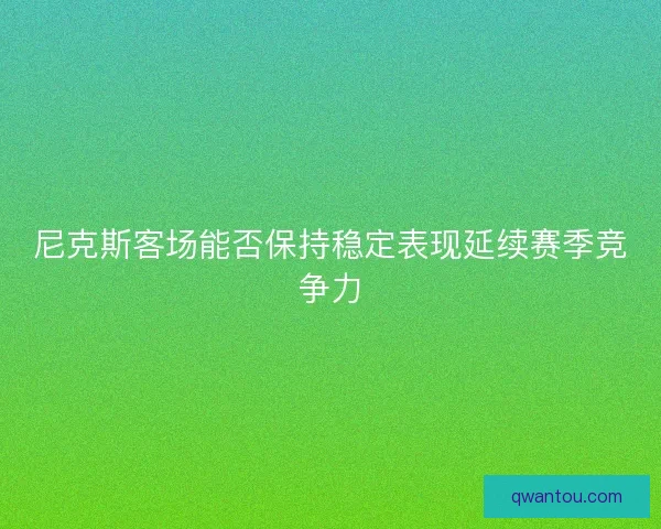尼克斯客场能否保持稳定表现延续赛季竞争力