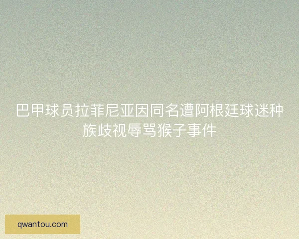 巴甲球员拉菲尼亚因同名遭阿根廷球迷种族歧视辱骂猴子事件