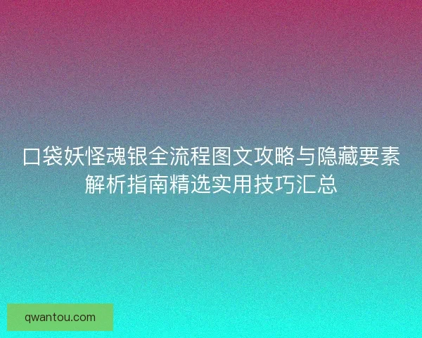 口袋妖怪魂银全流程图文攻略与隐藏要素解析指南精选实用技巧汇总
